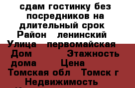 сдам гостинку без посредников на длительный срок › Район ­ ленинский › Улица ­ первомайская › Дом ­ 63/2 › Этажность дома ­ 5 › Цена ­ 6 000 - Томская обл., Томск г. Недвижимость » Квартиры аренда   . Томская обл.,Томск г.